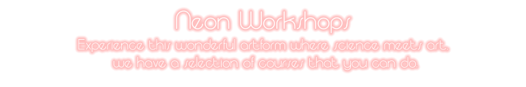 Neon Workshops Experience this wonderful artform where science meets art,  we have a selection of courses that you can do.